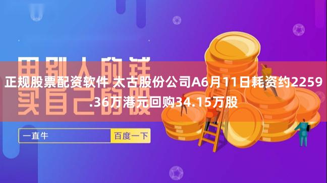 正规股票配资软件 太古股份公司A6月11日耗资约2259.36万港元回购34.15万股