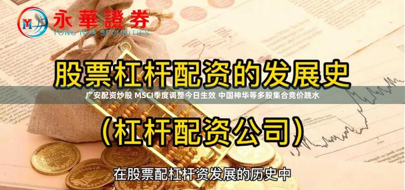 广安配资炒股 MSCI季度调整今日生效 中国神华等多股集合竞价跳水