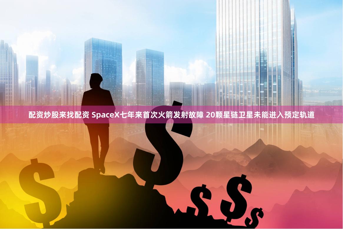 配资炒股来找配资 SpaceX七年来首次火箭发射故障 20颗星链卫星未能进入预定轨道