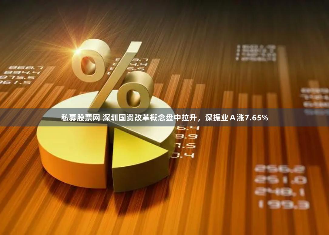 私募股票网 深圳国资改革概念盘中拉升，深振业Ａ涨7.65%