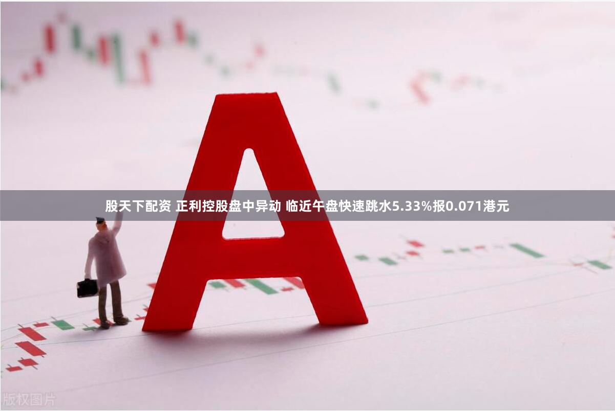 股天下配资 正利控股盘中异动 临近午盘快速跳水5.33%报0.071港元