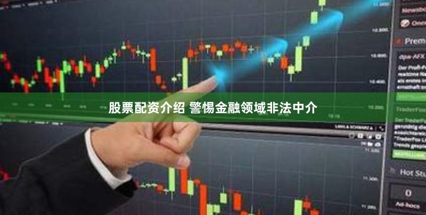 股票配资介绍 警惕金融领域非法中介