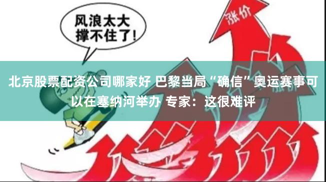 北京股票配资公司哪家好 巴黎当局“确信”奥运赛事可以在塞纳河举办 专家：这很难评