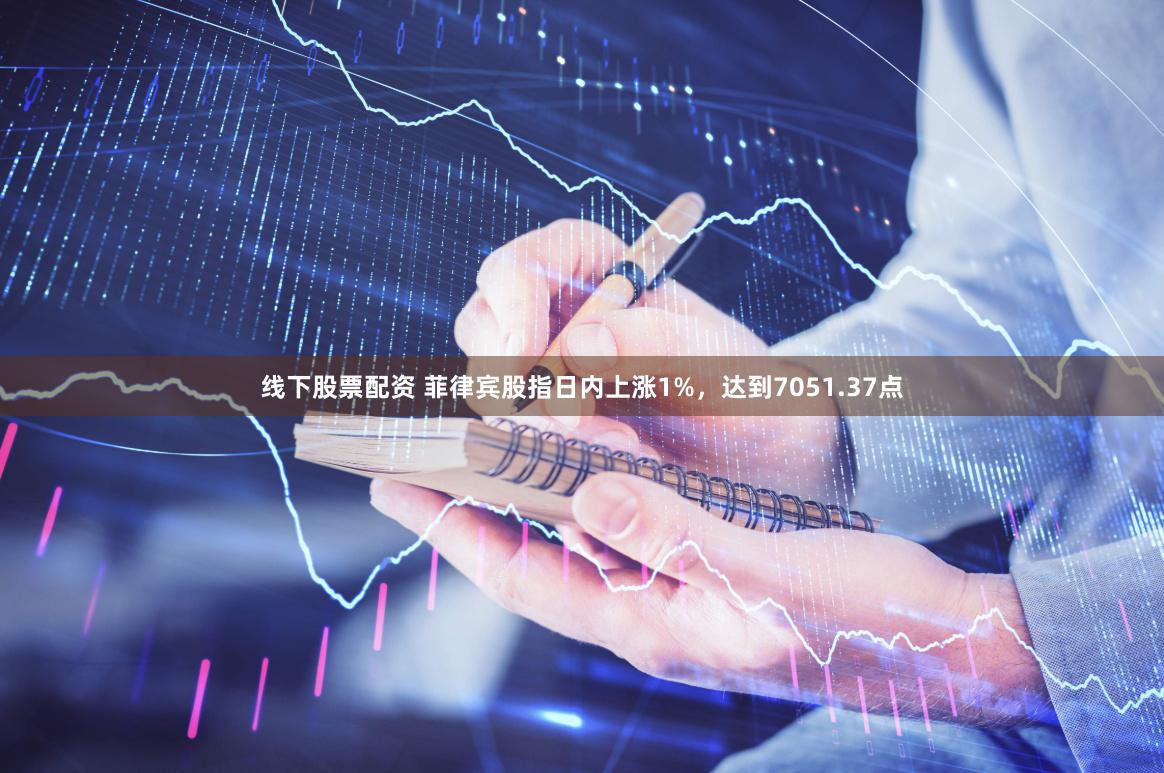 线下股票配资 菲律宾股指日内上涨1%，达到7051.37点