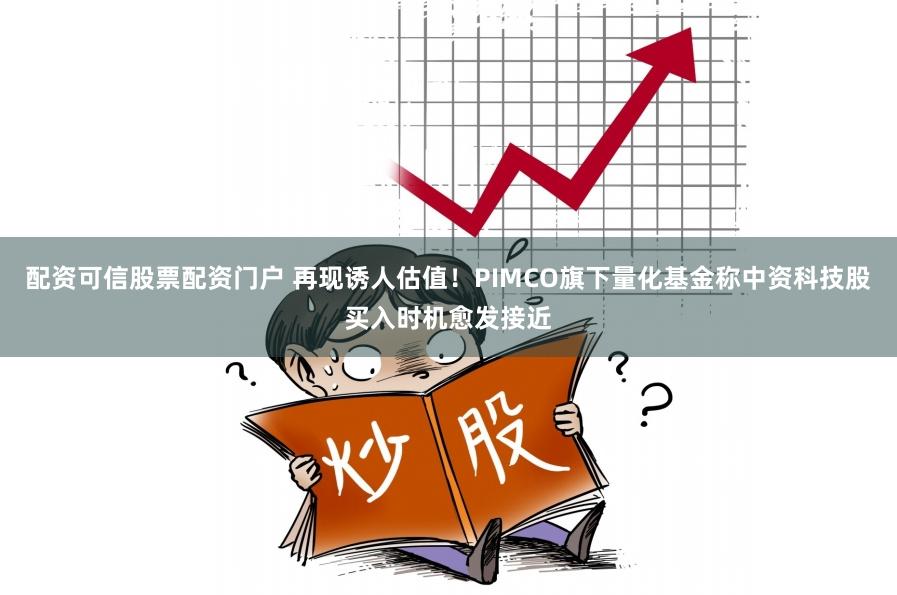 配资可信股票配资门户 再现诱人估值！PIMCO旗下量化基金称中资科技股买入时机愈发接近