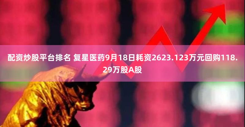 配资炒股平台排名 复星医药9月18日耗资2623.123万元回购118.29万股A股