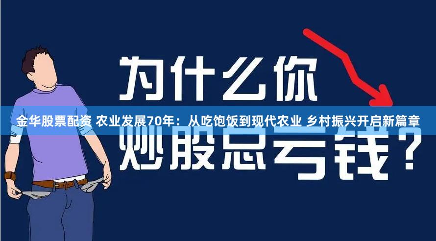 金华股票配资 农业发展70年：从吃饱饭到现代农业 乡村振兴开启新篇章